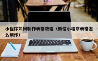 益阳小程序如何制作表格教程（微信小程序表格怎么制作）