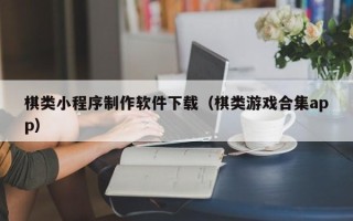益阳棋类小程序制作软件下载（棋类游戏合集app）