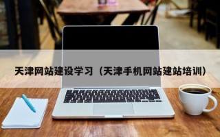 益阳天津网站建设学习（天津手机网站建站培训）