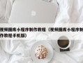 益阳视频图库小程序制作教程（视频图库小程序制作教程手机版）