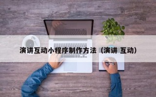 益阳演讲互动小程序制作方法（演讲 互动）