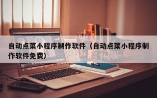 益阳自动点菜小程序制作软件（自动点菜小程序制作软件免费）
